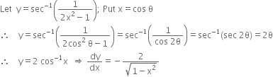 Let space space straight y equals sec to the power of negative 1 end exponent open parentheses fraction numerator 1 over denominator 2 straight x squared minus 1 end fraction close parentheses semicolon space Put space straight x equals cos space straight theta
therefore space space space space straight y equals sec to the power of negative 1 end exponent open parentheses fraction numerator 1 over denominator 2 cos squared space straight theta minus 1 end fraction close parentheses equals sec to the power of negative 1 end exponent open parentheses fraction numerator 1 over denominator cos space 2 straight theta end fraction close parentheses equals sec to the power of negative 1 end exponent left parenthesis sec space 2 straight theta right parenthesis equals 2 straight theta
therefore space space space space straight y equals 2 space cos to the power of negative 1 end exponent straight x space space rightwards double arrow space dy over dx equals negative fraction numerator 2 over denominator square root of 1 minus straight x squared end root end fraction