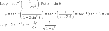 Let space straight y equals sec to the power of negative 1 end exponent open parentheses fraction numerator 1 over denominator 1 minus 2 straight x squared end fraction close parentheses semicolon space Put space straight x equals sin space straight theta
therefore space straight y equals sec to the power of negative 1 end exponent open parentheses fraction numerator 1 over denominator 1 minus 2 sin squared space straight theta end fraction close parentheses equals sec to the power of negative 1 end exponent open parentheses fraction numerator 1 over denominator cos space 2 space straight theta end fraction close parentheses equals sec to the power of negative 1 end exponent left parenthesis sec space 2 straight theta right parenthesis equals 2 straight theta
therefore space straight y equals 2 space sin to the power of negative 1 end exponent straight x space rightwards double arrow space dy over dx equals fraction numerator 2 over denominator square root of 1 minus straight x squared end root end fraction