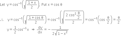 Let space space straight y equals cos to the power of negative 1 end exponent open parentheses square root of fraction numerator 1 plus straight x over denominator 2 end fraction end root close parentheses semicolon space Put space straight x equals cos space straight theta
therefore space space space space straight y equals cos to the power of negative 1 end exponent open parentheses square root of fraction numerator 1 plus cos space straight theta over denominator 2 end fraction end root close parentheses equals cos to the power of negative 1 end exponent open parentheses square root of fraction numerator 2 space cos squared begin display style straight theta over 2 end style over denominator 2 end fraction end root close parentheses equals cos to the power of negative 1 end exponent open parentheses cos space straight theta over 2 close parentheses equals straight theta over 2
space space space space space space space space straight y equals 1 half cos to the power of negative 1 end exponent straight x space space rightwards double arrow space dy over dx equals negative fraction numerator 1 over denominator 2 square root of 1 minus straight x squared end root end fraction