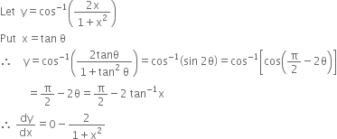 Let space space straight y equals cos to the power of negative 1 end exponent open parentheses fraction numerator 2 straight x over denominator 1 plus straight x squared end fraction close parentheses
Put space space straight x equals tan space straight theta
therefore space space space space straight y equals cos to the power of negative 1 end exponent open parentheses fraction numerator 2 tanθ over denominator 1 plus tan squared space straight theta end fraction close parentheses equals cos to the power of negative 1 end exponent open parentheses sin space 2 straight theta close parentheses equals cos to the power of negative 1 end exponent open square brackets cos open parentheses straight pi over 2 minus 2 straight theta close parentheses close square brackets
space space space space space space space space space space equals straight pi over 2 minus 2 straight theta equals straight pi over 2 minus 2 space tan to the power of negative 1 end exponent straight x
therefore space dy over dx equals 0 minus fraction numerator 2 over denominator 1 plus straight x squared end fraction