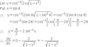 Let space space straight y equals cos to the power of negative 1 end exponent open parentheses 2 straight x square root of 1 minus straight x squared end root close parentheses
Put space space straight x equals sin space straight theta
therefore space space space space straight y equals cos to the power of negative 1 end exponent open parentheses 2 sin space straight theta square root of 1 minus sin squared space straight theta end root close parentheses equals cos to the power of negative 1 end exponent open parentheses 2 sin space straight theta space cos space straight theta close parentheses
space space space space space space space space space space equals cos to the power of negative 1 end exponent open parentheses sin space 2 straight theta close parentheses equals cos to the power of negative 1 end exponent open square brackets cos open parentheses straight pi over 2 minus 2 straight theta close parentheses close square brackets equals straight pi over 2 minus 2 straight theta
therefore space space space space space straight y equals straight pi over 2 minus 2 space sin to the power of negative 1 end exponent straight x
therefore space dy over dx equals 0 minus fraction numerator 2 over denominator square root of 1 minus straight x squared end root end fraction equals negative fraction numerator 2 over denominator square root of 1 minus straight x squared end root end fraction