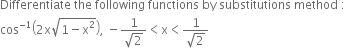 Differentiate space the space following space functions space by space substitutions space method space colon
cos to the power of negative 1 end exponent open parentheses 2 straight x square root of 1 minus straight x squared end root close parentheses comma space minus fraction numerator 1 over denominator square root of 2 end fraction less than straight x less than fraction numerator 1 over denominator square root of 2 end fraction