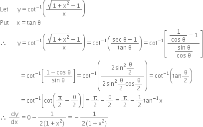 Let space space space space space space straight y equals cot to the power of negative 1 end exponent open parentheses fraction numerator square root of 1 plus straight x squared end root minus 1 over denominator straight x end fraction close parentheses
Put space space space space space straight x equals tan space straight theta
therefore space space space space space space space straight y equals cot to the power of negative 1 end exponent open parentheses fraction numerator square root of 1 plus straight x squared end root minus 1 over denominator straight x end fraction close parentheses equals cot to the power of negative 1 end exponent open parentheses fraction numerator sec space straight theta minus 1 over denominator tan space straight theta end fraction close parentheses equals cot to the power of negative 1 end exponent open square brackets fraction numerator begin display style fraction numerator 1 over denominator cos space straight theta end fraction end style minus 1 over denominator begin display style fraction numerator sin space straight theta over denominator cos space straight theta end fraction end style end fraction close square brackets
space space space space space space space space space space space space space equals cot to the power of negative 1 end exponent open square brackets fraction numerator 1 minus cos space straight theta over denominator sin space straight theta end fraction close square brackets equals cot to the power of negative 1 end exponent open parentheses fraction numerator 2 sin squared begin display style straight theta over 2 end style over denominator 2 sin squared begin display style straight theta over 2 end style cos begin display style straight theta over 2 end style end fraction close parentheses equals cot to the power of negative 1 end exponent open parentheses tan straight theta over 2 close parentheses
space space space space space space space space space space space space space equals cot to the power of negative 1 end exponent open square brackets cot open parentheses straight pi over 2 minus straight theta over 2 close parentheses close square brackets equals straight pi over 2 minus straight theta over 2 equals straight pi over 2 minus 1 half tan to the power of negative 1 end exponent straight x
therefore space dy over dx equals 0 minus fraction numerator 1 over denominator 2 left parenthesis 1 plus straight x squared right parenthesis end fraction equals negative fraction numerator 1 over denominator 2 left parenthesis 1 plus straight x squared right parenthesis end fraction