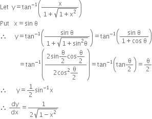 Let space space straight y equals tan to the power of negative 1 end exponent open parentheses fraction numerator straight x over denominator 1 plus square root of 1 plus straight x squared end root end fraction close parentheses
Put space space space straight x equals sin space straight theta
therefore space space space space space straight y equals tan to the power of negative 1 end exponent open parentheses fraction numerator sin space straight theta over denominator 1 plus square root of 1 plus sin squared straight theta end root end fraction close parentheses equals tan to the power of negative 1 end exponent open parentheses fraction numerator sin space straight theta over denominator 1 plus cos space straight theta end fraction close parentheses
space space space space space space space space space space space space equals tan to the power of negative 1 end exponent open parentheses fraction numerator 2 sin begin display style straight theta over 2 end style cos begin display style straight theta over 2 end style over denominator 2 cos squared begin display style straight theta over 2 end style end fraction close parentheses equals tan to the power of negative 1 end exponent open parentheses tan straight theta over 2 close parentheses equals straight theta over 2
therefore space space space space space space straight y equals 1 half sin to the power of negative 1 end exponent straight x
therefore space dy over dx equals fraction numerator 1 over denominator 2 square root of 1 minus straight x squared end root end fraction