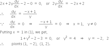 2 straight x plus 2 straight y dy over dx minus 2 minus 0 space equals space 0 comma space space space space or space space space 2 straight y dy over dx space equals space minus 2 straight x plus 2
therefore space space space space space space dy over dx space equals space fraction numerator negative straight x plus 1 over denominator straight y end fraction
because space space space space space dy over dx space equals space 0 space space space space rightwards double arrow space space space space space space fraction numerator negative straight x plus 1 over denominator straight y end fraction space equals space 0 space space space space rightwards double arrow space space space straight x space equals 1 comma space space space space straight y not equal to 0
Putting space straight x space equals space 1 space in space left parenthesis 1 right parenthesis comma space we space get comma
space space space space space space space space space space space space space space space space space space space space space space 1 plus straight y squared minus 2 minus 3 space equals space 0 comma space space space space or space space space space straight y squared space equals space 4 space space space space rightwards double arrow space space space space straight y space equals space minus 2 comma space space space 2
therefore space space space space space space space space pionts space left parenthesis 1 comma space minus 2 right parenthesis comma space space left parenthesis 1 comma space 2 right parenthesis.