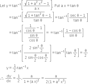 Let space straight y equals tan to the power of negative 1 end exponent open square brackets fraction numerator square root of 1 plus straight a squared space straight x squared end root minus 1 over denominator straight a space straight x end fraction close square brackets semicolon space Put space straight a space straight x equals tan space straight theta
space space space space space space space space space equals tan to the power of negative 1 end exponent open square brackets fraction numerator square root of 1 plus tan squared space straight theta end root minus 1 over denominator tan space straight theta end fraction close square brackets equals tan to the power of negative 1 end exponent open square brackets fraction numerator sec space straight theta minus 1 over denominator tan space straight theta end fraction close square brackets
space space space space space space space space space equals tan to the power of negative 1 end exponent open square brackets fraction numerator begin display style fraction numerator 1 over denominator cos space straight theta end fraction end style minus 1 over denominator begin display style fraction numerator sin space straight theta over denominator cos space straight theta end fraction end style end fraction close square brackets equals equals tan to the power of negative 1 end exponent open square brackets fraction numerator 1 minus cos space straight theta over denominator sin space straight theta end fraction close square brackets
space space space space space space space space space equals tan to the power of negative 1 end exponent open square brackets fraction numerator 2 space sin squared begin display style straight theta over 2 end style over denominator 2 space sin begin display style straight theta over 2 end style cos begin display style straight theta over 2 end style end fraction close square brackets equals tan to the power of negative 1 end exponent open square brackets tan space straight theta over 2 close square brackets equals straight theta over 2
space space space space space space space straight y equals 1 half tan to the power of negative 1 end exponent straight x
therefore space dy over dx equals 1 half. fraction numerator straight a over denominator 1 plus left parenthesis straight a space straight x right parenthesis squared end fraction equals fraction numerator straight a over denominator 2 left parenthesis 1 plus straight a squared space straight x squared right parenthesis end fraction