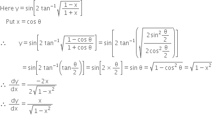 Here space straight y equals sin open square brackets 2 space tan to the power of negative 1 end exponent square root of fraction numerator 1 minus straight x over denominator 1 plus straight x end fraction end root close square brackets
space space space space Put space straight x equals cos space straight theta
therefore space space space space space space space space straight y equals sin open square brackets 2 space tan to the power of negative 1 end exponent square root of fraction numerator 1 minus cos space straight theta over denominator 1 plus cos space straight theta end fraction end root close square brackets equals sin open square brackets 2 space tan to the power of negative 1 end exponent open parentheses square root of fraction numerator 2 sin squared begin display style straight theta over 2 end style over denominator 2 cos squared begin display style straight theta over 2 end style end fraction end root close parentheses close square brackets
space space space space space space space space space space space space space space equals sin open square brackets 2 space tan to the power of negative 1 end exponent open parentheses tan straight theta over 2 close parentheses close square brackets equals sin open square brackets 2 cross times straight theta over 2 close square brackets equals sin space straight theta equals square root of 1 minus cos squared space straight theta end root equals square root of 1 minus straight x squared end root
therefore space dy over dx equals fraction numerator negative 2 straight x over denominator 2 square root of 1 minus straight x squared end root end fraction
therefore space dy over dx equals fraction numerator straight x over denominator square root of 1 minus straight x squared end root end fraction