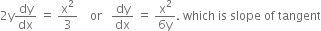 2 straight y dy over dx space equals space straight x squared over 3 space space space space or space space space dy over dx space equals space fraction numerator straight x squared over denominator 6 straight y end fraction. space which space is space slope space of space tangent
