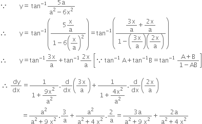 because space space space space space space space space straight y equals space tan to the power of negative 1 end exponent fraction numerator 5 straight a over denominator straight a squared minus 6 straight x squared end fraction
therefore space space space space space space space space straight y equals space tan to the power of negative 1 end exponent open parentheses fraction numerator 5 begin display style straight x over straight a end style over denominator 1 minus 6 open parentheses begin display style straight x over straight a end style close parentheses squared end fraction close parentheses equals tan to the power of negative 1 end exponent open parentheses fraction numerator begin display style fraction numerator 3 straight x over denominator straight a end fraction end style plus begin display style fraction numerator 2 straight x over denominator straight a end fraction end style over denominator 1 minus open parentheses begin display style fraction numerator 3 straight x over denominator straight a end fraction end style close parentheses open parentheses begin display style fraction numerator 2 straight x over denominator straight a end fraction end style close parentheses end fraction close parentheses
therefore space space space space space space space space straight y equals tan to the power of negative 1 end exponent fraction numerator 3 straight x over denominator straight a end fraction plus tan to the power of negative 1 end exponent fraction numerator 2 straight x over denominator straight a end fraction space open square brackets because space tan to the power of negative 1 end exponent space straight A plus tan to the power of negative 1 end exponent straight B equals tan to the power of negative 1 end exponent space fraction numerator straight A plus straight B over denominator 1 minus AB end fraction close square brackets

space therefore space dy over dx equals fraction numerator 1 over denominator 1 plus begin display style fraction numerator 9 straight x squared over denominator straight a squared end fraction end style end fraction. straight d over dx open parentheses fraction numerator 3 straight x over denominator straight a end fraction close parentheses plus fraction numerator 1 over denominator 1 plus begin display style fraction numerator 4 straight x squared over denominator straight a squared end fraction end style end fraction. straight d over dx open parentheses fraction numerator 2 straight x over denominator straight a end fraction close parentheses
space space space space space space space space space space space space space space equals fraction numerator straight a squared over denominator straight a squared plus 9 space straight x squared end fraction.3 over straight a plus fraction numerator straight a squared over denominator straight a squared plus 4 space straight x squared end fraction.2 over straight a equals fraction numerator 3 straight a over denominator straight a squared plus 9 space straight x squared end fraction plus fraction numerator 2 straight a over denominator straight a squared plus 4 space straight x squared end fraction