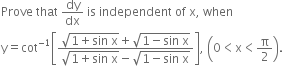 Prove space that space dy over dx space is space independent space of space straight x comma space when
straight y equals cot to the power of negative 1 end exponent open square brackets fraction numerator square root of 1 plus sin space straight x end root plus square root of 1 minus sin space straight x end root over denominator square root of 1 plus sin space straight x end root minus square root of 1 minus sin space straight x end root end fraction close square brackets comma space open parentheses 0 less than straight x less than straight pi over 2 close parentheses.