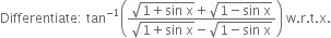 Differentiate colon space tan to the power of negative 1 end exponent open parentheses fraction numerator square root of 1 plus sin space straight x end root plus square root of 1 minus sin space straight x end root over denominator square root of 1 plus sin space straight x end root minus square root of 1 minus sin space straight x end root end fraction close parentheses space straight w. straight r. straight t. straight x.