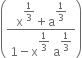 open parentheses fraction numerator straight x to the power of begin display style 1 third end style end exponent plus straight a to the power of begin display style 1 third end style end exponent over denominator 1 minus straight x to the power of begin display style 1 third end style end exponent space straight a to the power of begin display style 1 third end style end exponent end fraction close parentheses