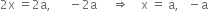 2 straight x space equals 2 straight a comma space space space space space space minus 2 straight a space space space space space rightwards double arrow space space space space straight x space equals space straight a comma space space space minus straight a
