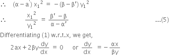 therefore space space space space left parenthesis straight alpha minus straight a to the power of apostrophe right parenthesis space straight x subscript 1 squared space equals space minus left parenthesis straight beta minus straight beta apostrophe right parenthesis space straight y subscript 1 squared
therefore space space space space space space space space space space space space straight x subscript 1 squared over straight y subscript 1 squared space equals space fraction numerator straight beta apostrophe space minus straight beta over denominator straight alpha minus straight alpha apostrophe end fraction space space space space space space space space space space space space space space space space space space space space space space space space space space space space space space space space space space space space space space space space space space space space space space space space space space space space space space space space space space... left parenthesis 5 right parenthesis
Differentiating space left parenthesis 1 right parenthesis space straight w. straight r. straight t. straight x comma space we space get comma
space space space space space space space 2 ax plus 2 βy dy over dx space equals space 0 space space space space space space or space space dy over dx space space equals negative αx over βy