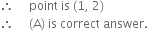 therefore space space space space space point space is space left parenthesis 1 comma space 2 right parenthesis
therefore space space space space space left parenthesis straight A right parenthesis space is space correct space answer.