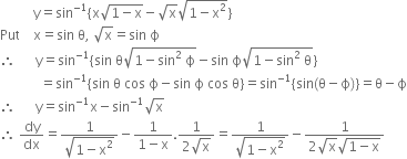 space space space space space space space space space space straight y equals sin to the power of negative 1 end exponent open curly brackets straight x square root of 1 minus straight x end root minus square root of straight x square root of 1 minus straight x squared end root close curly brackets
Put space space space space straight x equals sin space straight theta comma space square root of straight x equals sin space straight ϕ
therefore space space space space space space straight y equals sin to the power of negative 1 end exponent open curly brackets sin space straight theta square root of 1 minus sin squared space straight ϕ end root minus sin space straight ϕ square root of 1 minus sin squared space straight theta end root close curly brackets
space space space space space space space space space space space space equals sin to the power of negative 1 end exponent left curly bracket sin space straight theta space cos space straight ϕ minus sin space straight ϕ space cos space straight theta right curly bracket equals sin to the power of negative 1 end exponent left curly bracket sin left parenthesis straight theta minus straight ϕ right parenthesis right curly bracket equals straight theta minus straight ϕ
therefore space space space space space space straight y equals sin to the power of negative 1 end exponent straight x minus sin to the power of negative 1 end exponent square root of straight x
therefore space dy over dx equals fraction numerator 1 over denominator square root of 1 minus straight x squared end root end fraction minus fraction numerator 1 over denominator 1 minus straight x end fraction. fraction numerator 1 over denominator 2 square root of straight x end fraction equals fraction numerator 1 over denominator square root of 1 minus straight x squared end root end fraction minus fraction numerator 1 over denominator 2 square root of straight x square root of 1 minus straight x end root end fraction