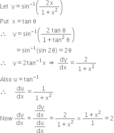 Let space space straight y equals sin to the power of negative 1 end exponent open parentheses fraction numerator 2 straight x over denominator 1 plus straight x squared end fraction close parentheses
Put space space straight x equals tan space straight theta
therefore space space space space straight y equals sin to the power of negative 1 end exponent open parentheses fraction numerator 2 space tan space straight theta over denominator 1 plus tan squared space straight theta end fraction close parentheses
space space space space space space space space space space equals sin to the power of negative 1 end exponent left parenthesis sin space 2 straight theta right parenthesis equals 2 straight theta
therefore space space space space straight y equals 2 tan to the power of negative 1 end exponent straight x space rightwards double arrow space dy over dx equals fraction numerator 2 over denominator 1 plus straight x squared end fraction
Also space straight u equals tan to the power of negative 1 end exponent
therefore space space space space space du over dx equals fraction numerator 1 over denominator 1 plus straight x squared end fraction
Now space dy over dx equals fraction numerator begin display style dy over dx end style over denominator begin display style du over dx end style end fraction equals fraction numerator 2 over denominator 1 plus straight x squared end fraction cross times fraction numerator 1 plus straight x squared over denominator 1 end fraction equals 2