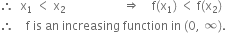 therefore space space straight x subscript 1 space less than space straight x subscript 2 space space space space space space space space space space space space space space space space space space space rightwards double arrow space space space space straight f left parenthesis straight x subscript 1 right parenthesis space less than space straight f left parenthesis straight x subscript 2 right parenthesis
therefore space space space space straight f space is space an space increasing space function space in space left parenthesis 0 comma space infinity right parenthesis.