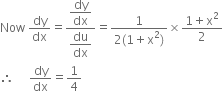 Now space dy over dx equals fraction numerator begin display style dy over dx end style over denominator begin display style du over dx end style end fraction equals fraction numerator 1 over denominator 2 left parenthesis 1 plus straight x squared right parenthesis end fraction cross times fraction numerator 1 plus straight x squared over denominator 2 end fraction
therefore space space space space space dy over dx equals 1 fourth