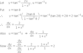 Let space space space space space space straight y equals tan to the power of negative 1 end exponent fraction numerator 2 straight x over denominator 1 minus straight x squared end fraction comma space straight u equals tan to the power of negative 1 end exponent straight x
Put space space space space space space straight x equals tan space straight theta
therefore space space space space space space space space straight y equals tan to the power of negative 1 end exponent open parentheses fraction numerator 2 tan space straight theta over denominator 1 minus tan squared space straight theta end fraction close parentheses equals tan to the power of negative 1 end exponent left parenthesis tan space 2 straight theta right parenthesis equals 2 straight theta equals 2 space tan to the power of negative 1 end exponent straight x
therefore space space space dy over dx equals fraction numerator 2 over denominator 1 plus straight x squared end fraction
Also space space space space straight u equals tan to the power of negative 1 end exponent straight x space space rightwards double arrow space du over dx equals fraction numerator 1 over denominator 1 plus straight x squared end fraction
Now space dy over dx equals fraction numerator begin display style dy over dx end style over denominator begin display style du over dx end style end fraction equals fraction numerator 2 over denominator 1 plus straight x squared end fraction cross times fraction numerator 1 plus straight x squared over denominator 1 end fraction equals 2