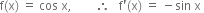 straight f left parenthesis straight x right parenthesis space equals space cos space straight x comma space space space space space space space space therefore space space space straight f apostrophe left parenthesis straight x right parenthesis space equals space minus sin space straight x space