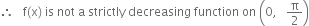 therefore space space space straight f left parenthesis straight x right parenthesis space is space not space straight a space strictly space decreasing space function space on space open parentheses 0 comma space space space straight pi over 2 close parentheses