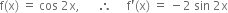 straight f left parenthesis straight x right parenthesis space equals space cos space 2 straight x comma space space space space space space therefore space space space space space straight f apostrophe left parenthesis straight x right parenthesis space equals space minus 2 space sin space 2 straight x