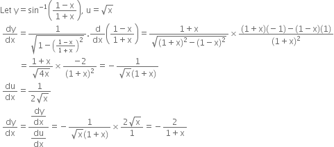 Let space straight y equals sin to the power of negative 1 end exponent open parentheses fraction numerator 1 minus straight x over denominator 1 plus straight x end fraction close parentheses comma space straight u equals square root of straight x
space dy over dx equals fraction numerator 1 over denominator square root of 1 minus open parentheses fraction numerator 1 minus straight x over denominator 1 plus straight x end fraction close parentheses squared end root end fraction. straight d over dx open parentheses fraction numerator 1 minus straight x over denominator 1 plus straight x end fraction close parentheses equals fraction numerator 1 plus straight x over denominator square root of left parenthesis 1 plus straight x right parenthesis squared minus left parenthesis 1 minus straight x right parenthesis squared end root end fraction cross times fraction numerator left parenthesis 1 plus straight x right parenthesis left parenthesis negative 1 right parenthesis minus left parenthesis 1 minus straight x right parenthesis left parenthesis 1 right parenthesis over denominator left parenthesis 1 plus straight x right parenthesis squared end fraction
space space space space space space space space space equals fraction numerator 1 plus straight x over denominator square root of 4 straight x end root end fraction cross times fraction numerator negative 2 over denominator left parenthesis 1 plus straight x right parenthesis squared end fraction equals negative fraction numerator 1 over denominator square root of straight x left parenthesis 1 plus straight x right parenthesis end fraction
space du over dx equals fraction numerator 1 over denominator 2 square root of straight x end fraction
space dy over dx equals fraction numerator begin display style dy over dx end style over denominator begin display style du over dx end style end fraction equals negative fraction numerator 1 over denominator square root of straight x left parenthesis 1 plus straight x right parenthesis end fraction cross times fraction numerator 2 square root of straight x over denominator 1 end fraction equals negative fraction numerator 2 over denominator 1 plus straight x end fraction