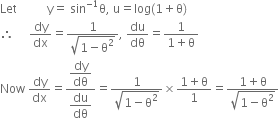 Let space space space space space space space space space space straight y equals space sin to the power of negative 1 end exponent straight theta comma space straight u equals log left parenthesis 1 plus straight theta right parenthesis
therefore space space space space space dy over dx equals fraction numerator 1 over denominator square root of 1 minus straight theta squared end root end fraction comma space du over dθ equals fraction numerator 1 over denominator 1 plus straight theta end fraction
Now space dy over dx equals fraction numerator begin display style dy over dθ end style over denominator begin display style du over dθ end style end fraction equals fraction numerator 1 over denominator square root of 1 minus straight theta squared end root end fraction cross times fraction numerator 1 plus straight theta over denominator 1 end fraction equals fraction numerator 1 plus straight theta over denominator square root of 1 minus straight theta squared end root end fraction
