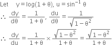 Let space space space space space straight y equals log left parenthesis 1 plus straight theta right parenthesis comma space straight u equals sin to the power of negative 1 end exponent space straight theta
therefore space dy over dθ equals fraction numerator 1 over denominator 1 plus straight theta end fraction comma space du over dθ equals fraction numerator 1 over denominator square root of 1 minus straight theta squared end root end fraction
therefore space dy over du equals fraction numerator 1 over denominator 1 plus straight theta end fraction cross times fraction numerator square root of 1 minus straight theta squared end root over denominator 1 plus straight theta end fraction equals fraction numerator square root of 1 minus straight theta squared end root over denominator 1 plus straight theta end fraction