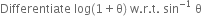 Differentiate space log left parenthesis 1 plus straight theta right parenthesis space straight w. straight r. straight t. space sin to the power of negative 1 end exponent space straight theta