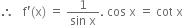 therefore space space space straight f apostrophe left parenthesis straight x right parenthesis space equals space fraction numerator 1 over denominator sin space straight x end fraction. space cos space straight x space equals space cot space straight x