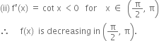 left parenthesis ii right parenthesis space straight f apostrophe left parenthesis straight x right parenthesis space equals space cot space straight x space less than 0 space space space for space space space space straight x space element of space space open parentheses straight pi over 2 comma space straight pi close parentheses
therefore space space space space space straight f left parenthesis straight x right parenthesis space space is space decreasing space in space open parentheses straight pi over 2 comma space straight pi close parentheses.
