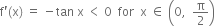 straight f apostrophe left parenthesis straight x right parenthesis space equals space minus tan space straight x space less than space 0 space space for space space straight x space element of space open parentheses 0 comma space space straight pi over 2 close parentheses