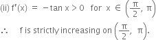 left parenthesis ii right parenthesis space straight f apostrophe left parenthesis straight x right parenthesis space equals space minus tan space straight x greater than 0 space space space for space space straight x space element of space open parentheses straight pi over 2 comma space straight pi close parentheses
therefore space space space space space straight f space is space strictly space increasing space on space open parentheses straight pi over 2 comma space space straight pi close parentheses.