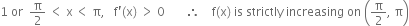 1 space or space space straight pi over 2 space less than space straight x thin space less than space straight pi comma space space space straight f apostrophe left parenthesis straight x right parenthesis space greater than space 0 space space space space space space space therefore space space space space straight f left parenthesis straight x right parenthesis space is space strictly space increasing space on space open parentheses straight pi over 2 comma space straight pi close parentheses
