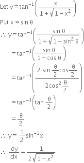 Let space straight y equals tan to the power of negative 1 end exponent open parentheses fraction numerator straight x over denominator 1 plus square root of 1 minus straight x squared end root end fraction close parentheses
Put space straight x equals sin space straight theta
therefore space straight y equals tan to the power of negative 1 end exponent open parentheses fraction numerator sin space straight theta over denominator 1 plus square root of 1 minus sin squared space straight theta end root end fraction close parentheses
space space space space space space space equals tan to the power of negative 1 end exponent open parentheses fraction numerator sin space straight theta over denominator 1 plus cos space straight theta end fraction close parentheses
space space space space space space space equals tan to the power of negative 1 end exponent open parentheses fraction numerator 2 space sin space begin display style straight theta over 2 end style cos begin display style fraction numerator space straight theta over denominator 2 end fraction end style over denominator 2 cos squared begin display style straight theta over 2 end style end fraction close parentheses
space space space space space space space equals tan to the power of negative 1 end exponent open parentheses tan space straight theta over 2 close parentheses
space space space space space space space equals straight theta over 2
therefore space straight y equals 1 half sin to the power of negative 1 end exponent straight x
therefore space dy over dx equals fraction numerator 1 over denominator 2 square root of 1 minus straight x squared end root end fraction