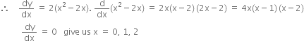 therefore space space space space dy over dx space equals space 2 left parenthesis straight x squared minus 2 straight x right parenthesis. space straight d over dx left parenthesis straight x squared minus 2 straight x right parenthesis space equals space 2 straight x left parenthesis straight x minus 2 right parenthesis thin space left parenthesis 2 straight x minus 2 right parenthesis space equals space 4 straight x left parenthesis straight x minus 1 right parenthesis thin space left parenthesis straight x minus 2 right parenthesis
space space space space space space space space space space dy over dx space equals space 0 space space space give space us space straight x space equals space 0 comma space 1 comma space 2

