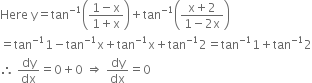 Here space straight y equals tan to the power of negative 1 end exponent open parentheses fraction numerator 1 minus straight x over denominator 1 plus straight x end fraction close parentheses plus tan to the power of negative 1 end exponent open parentheses fraction numerator straight x plus 2 over denominator 1 minus 2 straight x end fraction close parentheses
equals tan to the power of negative 1 end exponent 1 minus tan to the power of negative 1 end exponent straight x plus tan to the power of negative 1 end exponent straight x plus tan to the power of negative 1 end exponent 2 equals tan to the power of negative 1 end exponent 1 plus tan to the power of negative 1 end exponent 2
therefore space dy over dx equals 0 plus 0 space rightwards double arrow space dy over dx equals 0