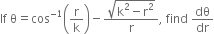 If space straight theta equals cos to the power of negative 1 end exponent open parentheses straight r over straight k close parentheses minus fraction numerator square root of straight k squared minus straight r squared end root over denominator straight r end fraction comma space find space dθ over dr