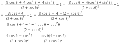 equals space fraction numerator 8 space cos space straight theta space plus space 4 space cos squared space straight theta space plus space 4 space sin space squared straight theta over denominator left parenthesis 2 plus cos space straight theta right parenthesis squared end fraction minus 1 equals space space fraction numerator 8 space cos space straight theta space plus space 4 left parenthesis cos squared straight theta plus sin squared straight theta right parenthesis over denominator left parenthesis 2 plus cosθ right parenthesis squared end fraction minus 1
equals space fraction numerator 8 cosθ plus 4 over denominator left parenthesis 2 plus cos space straight theta right parenthesis squared end fraction minus 1 space equals space fraction numerator 8 space cos space straight theta space plus space 4 space minus left parenthesis 2 plus space cos space straight theta right parenthesis squared over denominator left parenthesis 2 plus space cos space straight theta right parenthesis squared end fraction
space equals space fraction numerator 8 space cos space straight theta plus 4 minus 4 minus 4 space cos space straight theta minus space cos squared straight theta over denominator left parenthesis 2 plus space cos space straight theta right parenthesis squared end fraction
space equals fraction numerator 4 space cos space straight theta space minus space cos squared straight theta over denominator left parenthesis 2 plus cos space straight theta right parenthesis squared end fraction space equals space fraction numerator cos space straight theta left parenthesis 4 minus cos space straight theta right parenthesis over denominator left parenthesis 2 plus cos space straight theta right parenthesis squared end fraction
