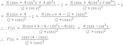 equals space fraction numerator 8 space cosx space plus space 4 space cos squared straight x space plus space 4 space sin squared straight x over denominator left parenthesis 2 plus cos space straight x right parenthesis squared end fraction minus 1 space equals space fraction numerator 8 space cosx space plus space 4 left parenthesis cos squared straight x plus sin to the power of 2 straight x end exponent right parenthesis over denominator left parenthesis 2 plus cos space straight x right parenthesis squared end fraction minus 1
equals space fraction numerator 8 space cosx space plus space 4 over denominator left parenthesis 2 plus cosx right parenthesis squared end fraction minus 1 space equals space fraction numerator 8 space cos space straight x plus space 4 space minus space left parenthesis 2 plus space cosx right parenthesis squared over denominator left parenthesis 2 plus cosx right parenthesis squared end fraction
therefore space space space space straight f apostrophe left parenthesis straight x right parenthesis space equals space fraction numerator 8 cosx plus 4 minus 4 minus cos squared straight x minus 4 cosx over denominator left parenthesis 2 plus cosx right parenthesis squared end fraction space equals space fraction numerator 4 space cosx minus cos squared straight x over denominator left parenthesis 2 space plus cosx right parenthesis squared end fraction
therefore space space space straight f apostrophe left parenthesis straight x right parenthesis space equals space fraction numerator cosx space left parenthesis 4 minus cosx right parenthesis over denominator left parenthesis 2 plus cosx right parenthesis squared end fraction
