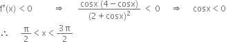 straight f apostrophe left parenthesis straight x right parenthesis thin space less than 0 space space space space space space space space space space rightwards double arrow space space space space space space fraction numerator cosx space left parenthesis 4 minus cosx right parenthesis over denominator left parenthesis 2 plus cosx right parenthesis squared end fraction space less than space 0 space space space space space rightwards double arrow space space space space space cosx less than 0
therefore space space space space space straight pi over 2 less than straight x less than fraction numerator 3 straight pi over denominator 2 end fraction