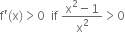 straight f apostrophe left parenthesis straight x right parenthesis greater than 0 space space if space fraction numerator straight x squared minus 1 over denominator straight x squared end fraction greater than 0