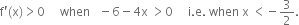 straight f apostrophe left parenthesis straight x right parenthesis greater than 0 space space space space space when space space space minus 6 minus 4 straight x space greater than 0 space space space space space straight i. straight e. space when space straight x space less than negative 3 over 2.