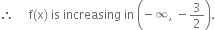 therefore space space space space space straight f left parenthesis straight x right parenthesis space is space increasing space in space open parentheses negative infinity comma space minus 3 over 2 close parentheses.