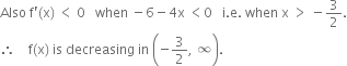 Also space straight f apostrophe left parenthesis straight x right parenthesis space less than space 0 space space space when space minus 6 minus 4 straight x space less than 0 space space space straight i. straight e. space when space straight x space greater than space minus 3 over 2.
therefore space space space space straight f left parenthesis straight x right parenthesis space is space decreasing space in space open parentheses negative 3 over 2 comma space infinity close parentheses.