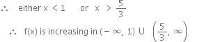 therefore space space space space either space straight x space less than 1 space space space space space space space or space space space straight x space space greater than space 5 over 3
space space space space therefore space space space straight f left parenthesis straight x right parenthesis space is space increasing space in space left parenthesis negative infinity comma space 1 right parenthesis space union space space space open parentheses 5 over 3 comma space infinity close parentheses space space space space space space space space