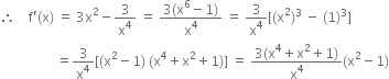 therefore space space space space straight f apostrophe left parenthesis straight x right parenthesis space equals space 3 straight x squared minus 3 over straight x to the power of 4 space equals space fraction numerator 3 left parenthesis straight x to the power of 6 minus 1 right parenthesis over denominator straight x to the power of 4 end fraction space equals space 3 over straight x to the power of 4 left square bracket left parenthesis straight x squared right parenthesis cubed space minus space left parenthesis 1 right parenthesis cubed right square bracket
space space space space space space space space space space space space space space space space space equals 3 over straight x to the power of 4 left square bracket left parenthesis straight x squared minus 1 right parenthesis space left parenthesis straight x to the power of 4 plus straight x squared plus 1 right parenthesis right square bracket space equals space fraction numerator 3 left parenthesis straight x to the power of 4 plus straight x squared plus 1 right parenthesis over denominator straight x to the power of 4 end fraction left parenthesis straight x squared minus 1 right parenthesis
