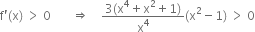 straight f apostrophe left parenthesis straight x right parenthesis space greater than space 0 space space space space space space space rightwards double arrow space space space space fraction numerator 3 left parenthesis straight x to the power of 4 plus straight x squared plus 1 right parenthesis over denominator straight x to the power of 4 end fraction left parenthesis straight x squared minus 1 right parenthesis space greater than space 0